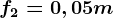 f2=0,05m