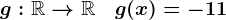 g:\mathbbR-->\mathbbR\quad g(x)=-11