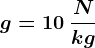 g=10\: \fracNkg