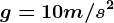 g=10 m/s^2