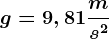 g=9,81 \fracms^2
