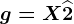 g=X+\widehat2
