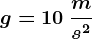 g = 10\: \fracms^2