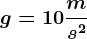 g = 10\fracms^2