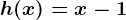 h(x)=x-1