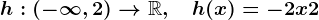 h:\left(-\infty,2\right)-->\mathbbR,\quad h(x)=-2x+2