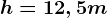 h= 12,5 m