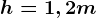 h=1,2m