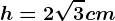 h=2\sqrt3cm