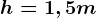 h = 1,5 m