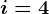 i=4