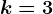 k=3