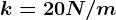 k = 20 N/m