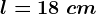 l=18\ cm