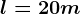 l=20 m