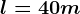 l=40m