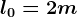 l0=2m