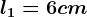 l1= 6 cm