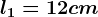 l1=12cm
