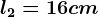 l2=16cm
