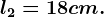 l2=18cm.