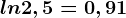 ln2,5=0,91