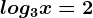 log3x=2
