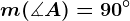 m(\measuredangle A) = 90^\circ