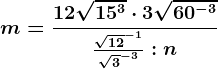 m=\frac12\sqrt15^3\cdot 3\sqrt60^-3\frac\sqrt12^-1\sqrt3^-3:n