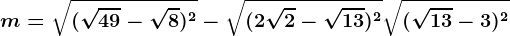 m=\sqrt(\sqrt49-\sqrt8)^2-\sqrt(2\sqrt2-\sqrt13)^2+\sqrt(\sqrt13-3)^2