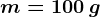 m=100 \: g