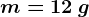 m=12\: g