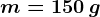 m=150\: g