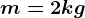 m=2 kg