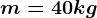 m=40kg