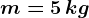 m=5 \, kg