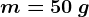 m=50 \: g