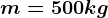 m=500 kg