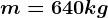 m=640kg