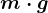 m\cdot g