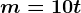 m = 10 t