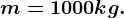 m = 1000 kg.