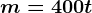 m = 400 t