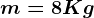 m = 8 Kg