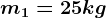 m1=25 kg