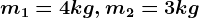 m1=4kg, m2=3kg