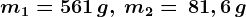 m1=561 \, g, \: m2=\, 81,6\, g
