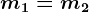 m1=m2