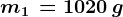 m1\, = 1020 \, g