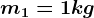 m1 = 1 kg